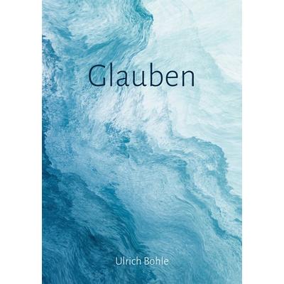 Glauben, Taschenbuch von Ulrich Bohle, BoD – Books on Demand, 978-3-7693-6367-8