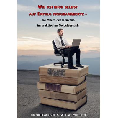 Wie ich mich selbst auf Erfolg programmierte - die Macht des Denkens im praktischen Selbstversuch, Taschenbuch von Manuela Aberger,Andreas Widmoser,