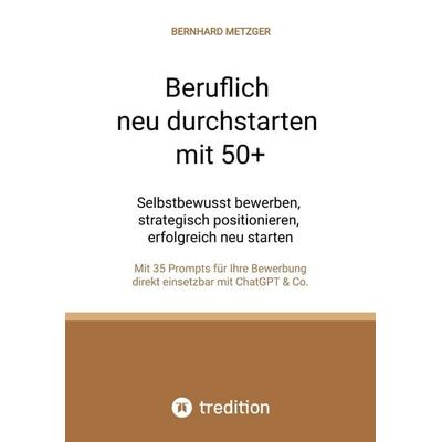 Beruflich neu durchstarten mit 50+, Taschenbuch von Bernhard Metzger, Tredition, 978-3-384-66963-6