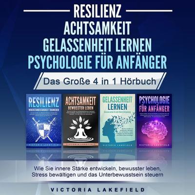 RESILIENZ | ACHTSAMKEIT | GELASSENHEIT LERNEN | PSYCHOLOGIE FÜR ANFÄNGER - Das Große 4 in1 Buch: Wie Sie innere Stärke entwickeln, bewusster leben,