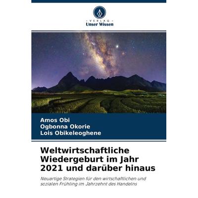 Weltwirtschaftliche Wiedergeburt im Jahr 2021 und darüber hinaus, Taschenbuch von Amos Obi,Ogbonna Okorie,Lois Obikeleoghene, Verlag Unser Wissen,