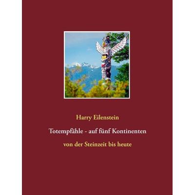 Totempfähle - auf fünf Kontinenten, Taschenbuch von Harry Eilenstein, BoD – Books on Demand, 978-3-7347-5804-1