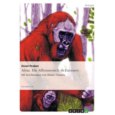 Alma. Ein Affenmensch in Eurasien, Taschenbuch von Ernst Probst, GRIN, 978-3-656-43946-2