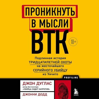 Proniknut v mysli BTK. Podlinnaya istoriya tridtsatiletney ohoty na zhestochayshego seriynogo ubiytsu iz Uichito - Johnny Dodd,John Douglas, Audio,