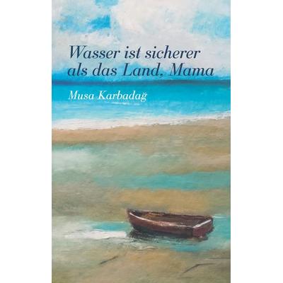 Wasser ist sicherer als das Land, Mama, Taschenbuch von Musa Karbadag, BoD – Books on Demand, 978-3-7578-1432-8