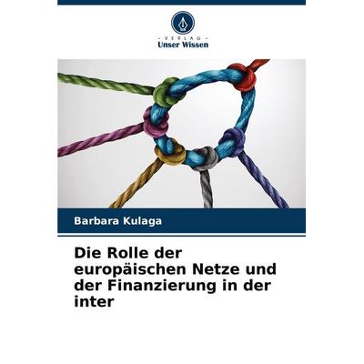 Die Rolle der europäischen Netze und der Finanzierung in der inter, Taschenbuch von Barbara Kulaga, Verlag Unser Wissen, 978-620-7-43851-8