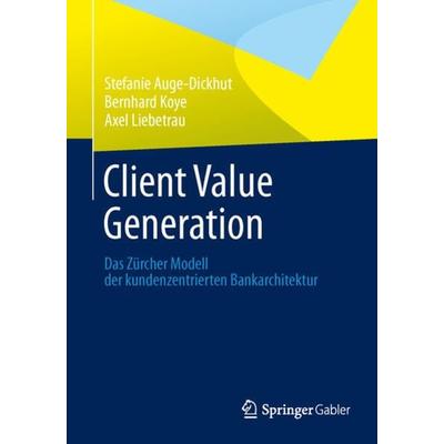 Client Value Generation, Taschenbuch von Stefanie Auge-Dickhut,Bernhard Koye,Axel Liebetrau, Springer Fachmedien Wiesbaden GmbH, 978-3-658-01523-7