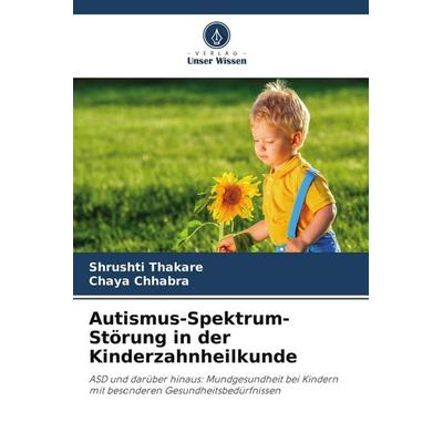 Autismus-Spektrum-Störung in der Kinderzahnheilkunde, Taschenbuch von Shrushti Thakare,Chaya Chhabra, Verlag Unser Wissen, 978-620-9-70586-1