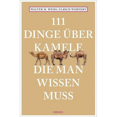 111 Dinge über Kamele, die man wissen muss, Taschenbuch von Walter M. Weiss,Ulrich Wernery, Emons Verlag