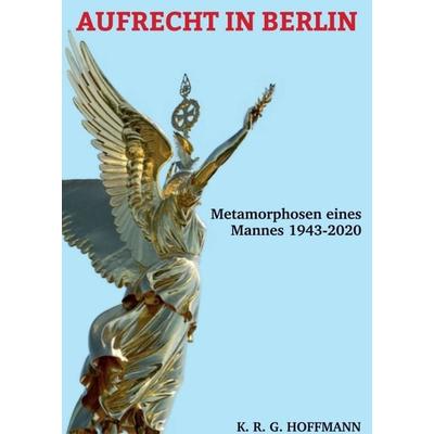 AUFRECHT IN BERLIN, Taschenbuch von K.R.G. Hoffmann, Tredition, 978-3-7482-6297-8