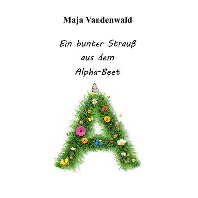Ein bunter Strauß aus dem Alpha-Beet, Taschenbuch von Maja Vandenwald, BoD – Books on Demand, 978-3-7448-5630-0