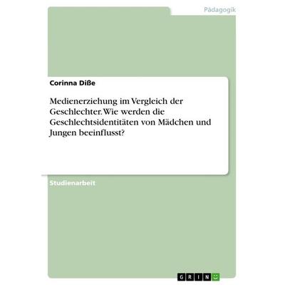 Medienerziehung im Vergleich der Geschlechter. Wie werden die Geschlechtsidentitäten von Mädchen und Jungen beeinflusst?, Taschenbuch von Corinna