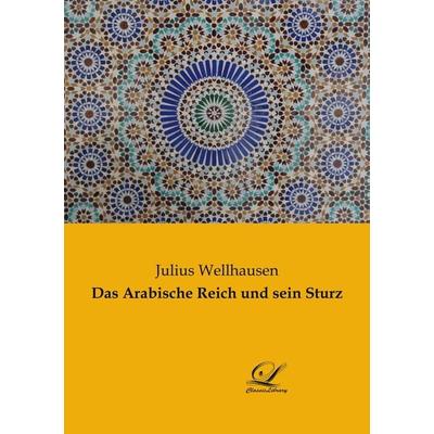 Das Arabische Reich und sein Sturz, Taschenbuch von Julius Wellhausen, BoD - Books on Demand, 978-3-96167-060-4