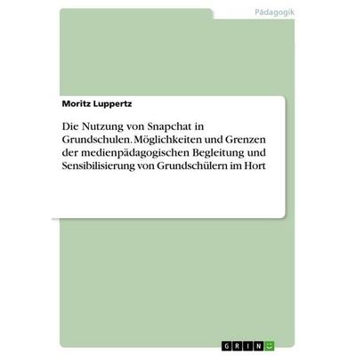 Die Nutzung von Snapchat in Grundschulen. Möglichkeiten und Grenzen der medienpädagogischen Begleitung und Sensibilisierung von Grundschülern im Hort,
