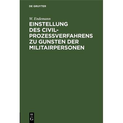 Einstellung des Civilprozeßverfahrens zu Gunsten der Militairpersonen, Gebundene Ausgabe von W. Endemann, De Gruyter, 978-3-11-116945-3