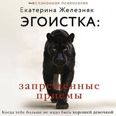 Egoistka: zapreschennye priemy. Kogda tebe bolshe ne nado byt horoshey devochkoy - Ekaterina Zheleznyak, Audio, 9785171874537