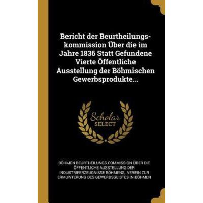 Bericht Der Beurtheilungs-Kommission Über Die Im Jahre 1836 Statt Gefundene Vierte Öffentliche Ausstellung Der Böhmischen Gewerbsprodukte...,