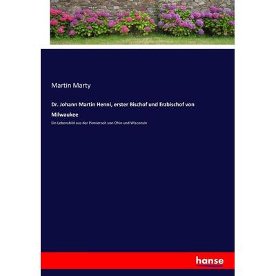 Dr. Johann Martin Henni, erster Bischof und Erzbischof von Milwaukee, Taschenbuch von Martin Marty, Hansebooks, 978-3-7436-0876-4