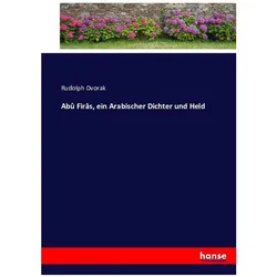 Abû Firâs, ein Arabischer Dichter und Held, Belletristik von Rudolph Dvorak