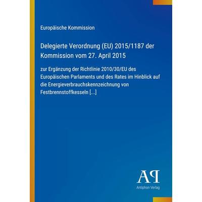 Delegierte Verordnung (EU) 2015/1187 der Kommission vom 27. April 2015, Taschenbuch von Europäische Kommission, Antiphon Verlag, 978-3-387-98915-1