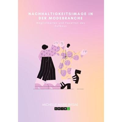 Nachhaltigkeitsimage in der Modebranche. Möglichkeiten und Facetten des Aufbaus, Taschenbuch von Michelle Marie Basak, GRIN, 978-3-346-75538-4