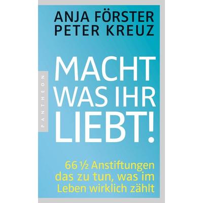 Macht, was ihr liebt!, Taschenbuch von Anja Förster,Peter Kreuz, Pantheon