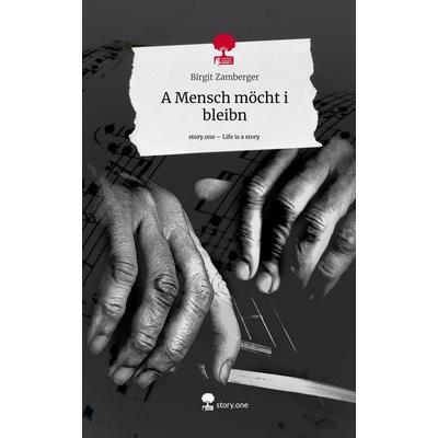 A Mensch möcht i bleibn. Life is a Story - story.one, Gebundene Ausgabe von Birgit Zamberger, Story.one publishing, 978-3-7115-1823-1