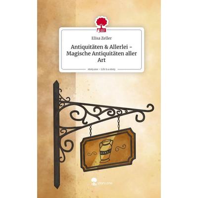 Antiquitäten & Allerlei - Magische Antiquitäten aller Art. Life is a Story - story.one, Gebundene Ausgabe von Elisa Zeller, Storylution,