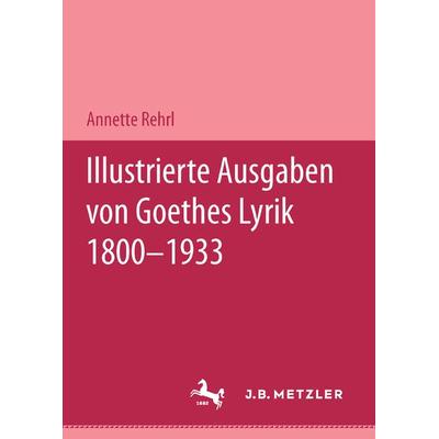Illustrierte Ausgaben von J. W. Goethes Lyrik 1800 - 1933, Taschenbuch von Annette Rehrl, J.B. Metzler, Part of Springer Nature - Springer-Verlag