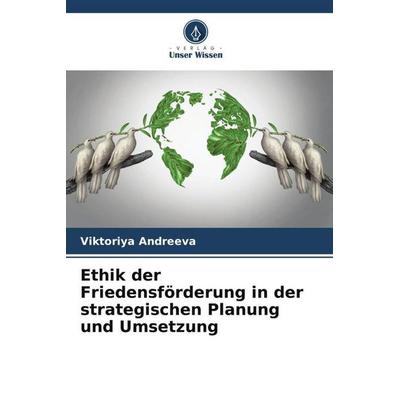 Ethik der Friedensförderung in der strategischen Planung und Umsetzung, Taschenbuch von Viktoriya Andreeva, Verlag Unser Wissen, 978-620-5-00887-4