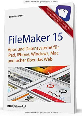Horst Grossmann - FileMaker 15 - Apps und Datensysteme für iPad, iPhone, Windows, Mac und sicher über das Web: das Grundlagenbuch mit Praxisbeispielen - Preis vom 30.09.2026 22:30:23 h