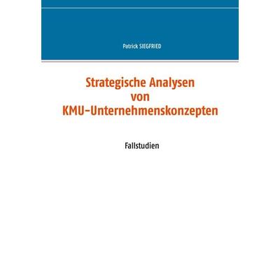 Strategische Analysen von KMU-Unternehmenskonzepten, Taschenbuch von Patrick Siegfried, BoD – Books on Demand, 978-3-7519-8012-8