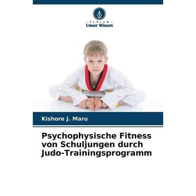 Psychophysische Fitness von Schuljungen durch Judo-Trainingsprogramm, Taschenbuch von Kishore J. Maru, Verlag Unser Wissen, 978-620-0-71585-2