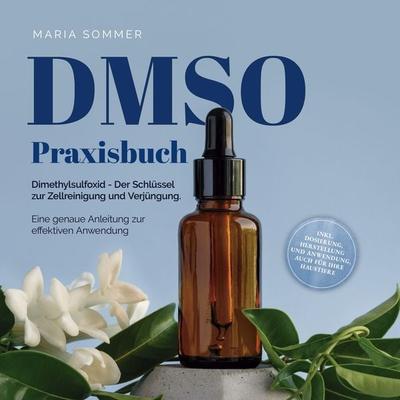 DMSO Praxisbuch: Dimethylsulfoxid - Der Schlüssel zur Zellreinigung und Verjüngung. Eine genaue Anleitung zur effektiven Anwendung inkl. Dosierung,