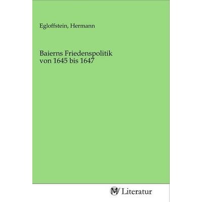 Baierns Friedenspolitik von 1645 bis 1647, Taschenbuch von , MV-Literatur, 978-3-96874-701-9