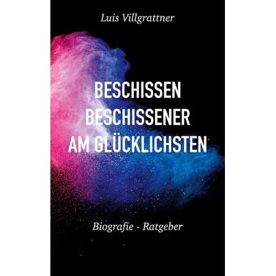 Beschissen, beschissener, am Glücklichsten, Taschenbuch von Luis Villgrattner, BoD – Books on Demand, 978-3-7543-9740-4
