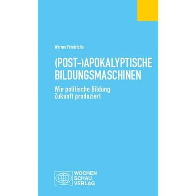 (Post-)Apokalyptische Bildungsmaschinen, Taschenbuch von Werner Friedrichs, Wochenschau, 978-3-7344-1749-8