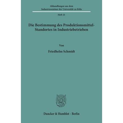 Die Bestimmung des Produktionsmittel-Standortes in Industriebetrieben., Taschenbuch von Friedhelm Schmidt, Duncker & Humblot, 978-3-428-01305-0