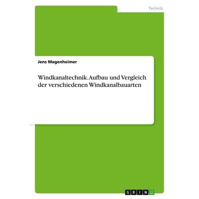 Windkanaltechnik. Aufbau und Vergleich der verschiedenen Windkanalbauarten, Taschenbuch von Jens Magenheimer, GRIN, 978-3-640-14057-2