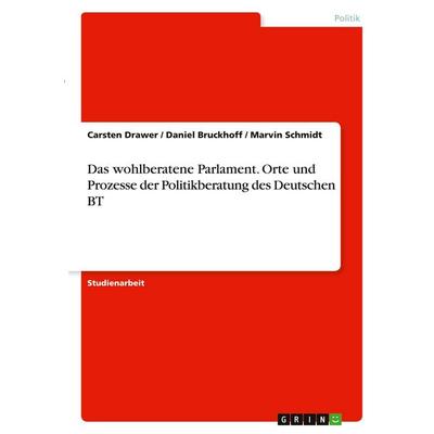 Das wohlberatene Parlament. Orte und Prozesse der Politikberatung des Deutschen BT, Taschenbuch von Carsten Drawer,Daniel Bruckhoff,Marvin Schmidt,