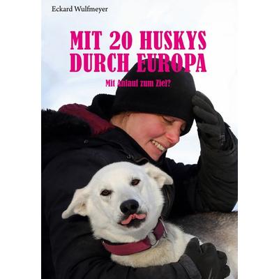 Mit 20 Huskys durch Europa, Taschenbuch von Eckard Wulfmeyer, BoD – Books on Demand, 978-3-7597-9537-3
