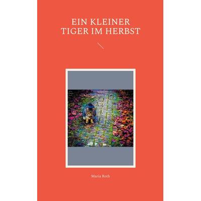 Ein kleiner Tiger im Herbst, Taschenbuch von Maria Roth, BoD – Books on Demand, 978-3-7543-5125-3