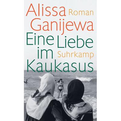 Eine Liebe im Kaukasus, Gebundene Ausgabe von Alissa Ganijewa, Suhrkamp