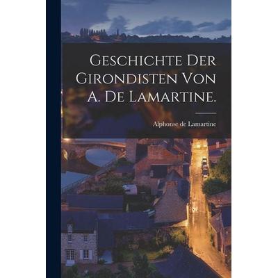 Geschichte der Girondisten von A. de Lamartine., Taschenbuch von Alphonse Marie L. de Prat de Lamartine, Legare Street Press, 978-1-01-602449-5