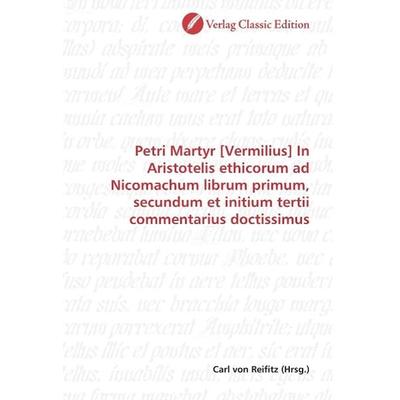 Petri Martyr [Vermilius] In Aristotelis ethicorum ad Nicomac, Taschenbuch von , Classic Edition, 978-3-8397-0065-5