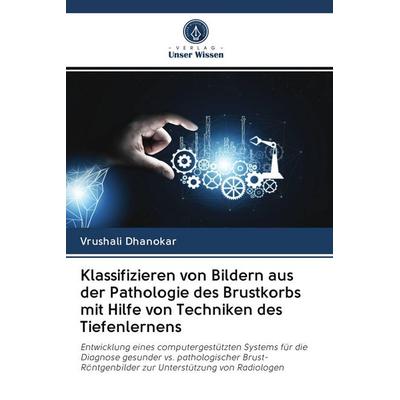 Klassifizieren von Bildern aus der Pathologie des Brustkorbs mit Hilfe von Techniken des Tiefenlernens, Taschenbuch von Vrushali Dhanokar, BoD - Books