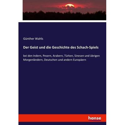 Der Geist und die Geschichte des Schach-Spiels, Taschenbuch von Günther Wahls, Hansebooks, 978-3-7436-8543-7