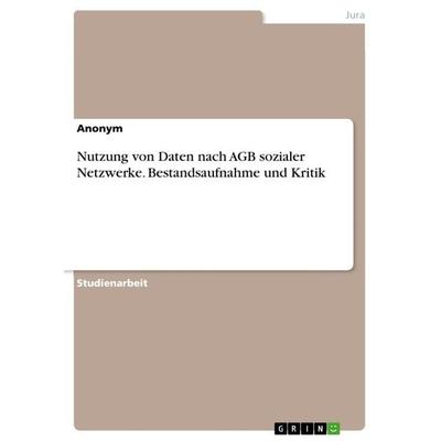 Nutzung von Daten nach AGB sozialer Netzwerke. Bestandsaufnahme und Kritik, Taschenbuch von Anonymous, GRIN, 978-3-656-44029-1