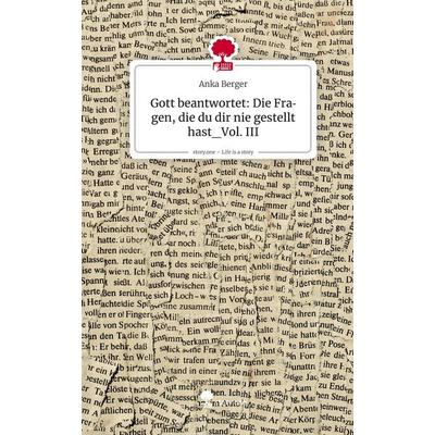 Gott beantwortet: Die Fragen, die du dir nie gestellt hast_Vol. III. Life is a Story - story.one, Gebundene Ausgabe von Anka Berger, Storylution,