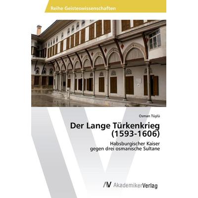 Der Lange Türkenkrieg (1593-1606), Taschenbuch von Osman Tüylü, AV Akademikerverlag, 978-3-639-49329-0